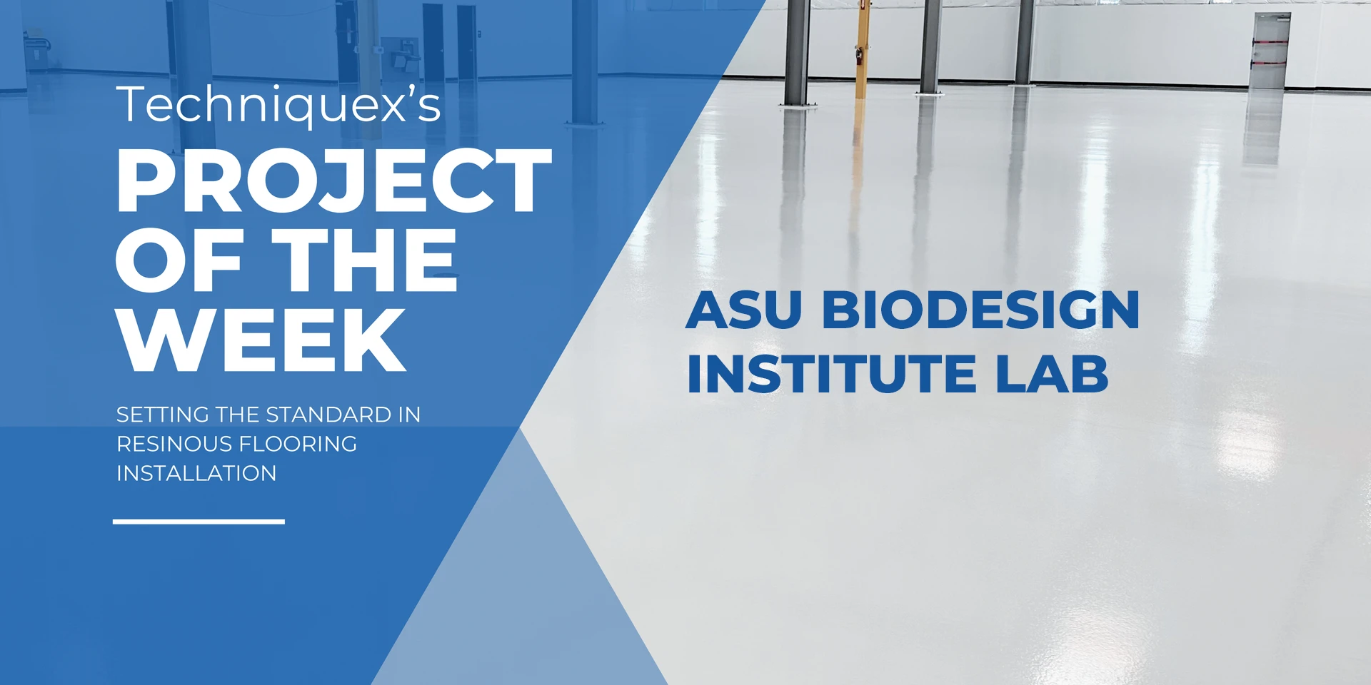 Blue and white graphic with text displaying: "Techniquex's Project of the Week: ASU Biodesign Institute Lab, setting the standard in resinous flooring installation.