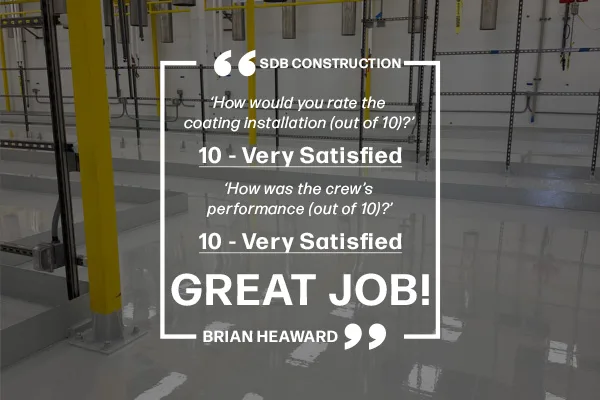 A testimonial from Brian Heaward for SDB Construction rates coating installation and crew performance as “10 - Very Satisfied” and includes the phrase “Great job!” over a background of an empty facility.